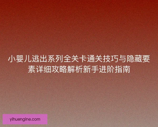 小婴儿逃出系列全关卡通关技巧与隐藏要素详细攻略解析新手进阶指南
