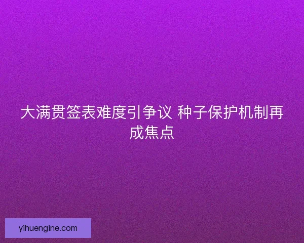 大满贯签表难度引争议 种子保护机制再成焦点